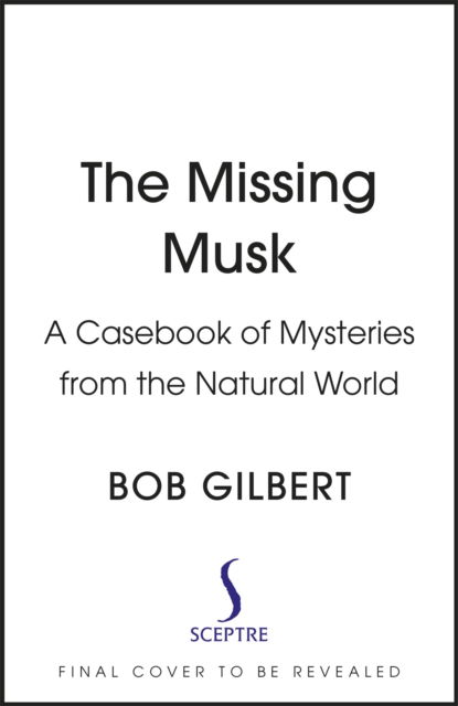 Cover for Bob Gilbert · The Missing Musk: A Casebook of Mysteries from the Natural World (Hardcover Book) (2023)