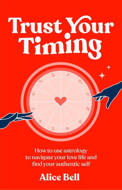 Trust Your Timing: How to use astrology to navigate your love life and find your authentic self - Alice Bell - Książki - Ebury Publishing - 9781529904970 - 1 czerwca 2023