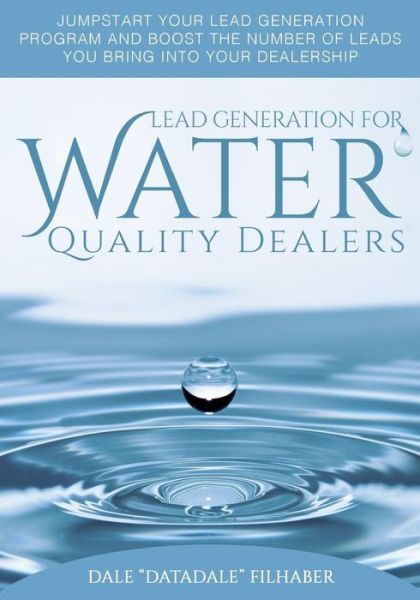 Cover for Dale &quot;DataDale&quot; Filhaber · Lead Generation for Water Quality Dealers : A comprehensive &quot;how to&quot; guide for dealers in the water quality industry (Paperback Book) (2017)