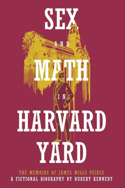 Cover for Hubert Kennedy · Sex and Math in Harvard Yard: The Memoirs of James Mills Peirce: A Fictional Biography (Pocketbok) (2020)