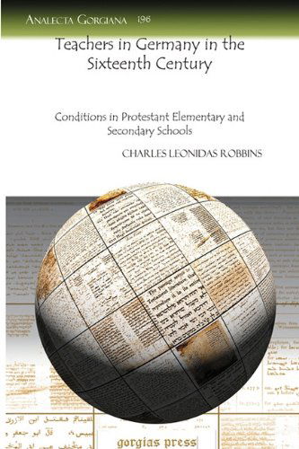 Teachers in Germany in the Sixteenth Century: Conditions in Protestant Elementary and Secondary Schools - Analecta Gorgiana - Charles Robbins - Livros - Gorgias Press - 9781607242970 - 20 de maio de 2010