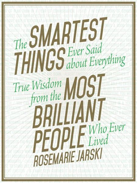 Cover for Rosemarie Jarski · The Smartest Things Ever Said About Everything: True Wisdom from the Most Brilliant People Who Ever Lived (Hardcover Book) (2014)