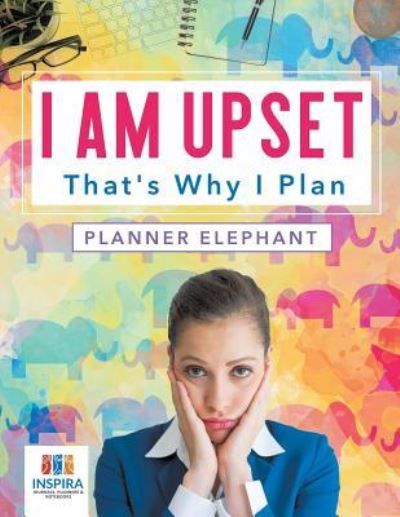 Cover for Planners &amp; Notebooks Inspira Journals · I Am Upset That's Why I Plan Planner Elephant (Pocketbok) (2019)