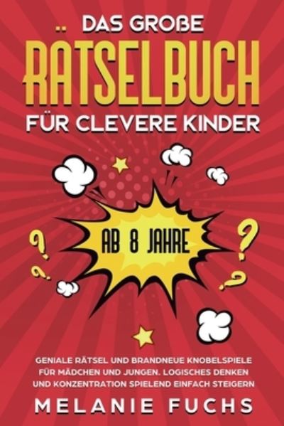 Cover for Melanie Fuchs · Das grosse Ratselbuch fur clevere Kinder (ab 8 Jahre): Geniale Ratsel und brandneue Knobelspiele fur Madchen und Jungen. Logisches Denken und Konzentration spielend einfach steigern (Taschenbuch) (2020)