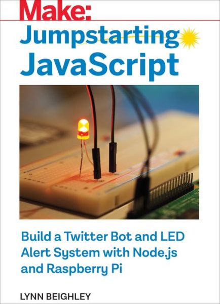 Jumpstarting JavaScript: Build a Twitter Bot and LED Alert System Using Node.js and Raspberry Pi - Lynn Beighley - Bøker - O'Reilly Media - 9781680454970 - 31. mars 2018