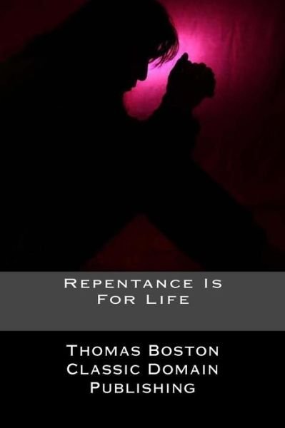 Repentance Is For Life - Thomas Boston - Boeken - Createspace Independent Publishing Platf - 9781720974970 - 9 juni 2018