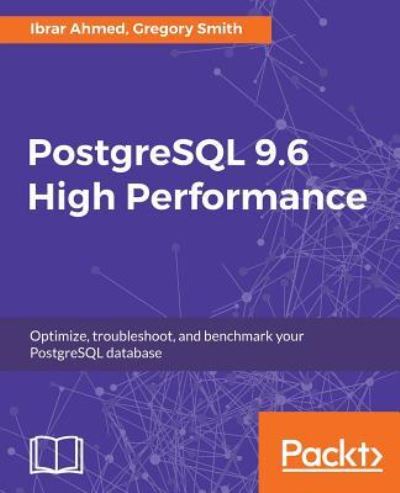 Cover for Ibrar Ahmed · PostgreSQL 9.6 High Performance: Optimize your database with configuration tuning, routine maintenance, monitoring tools, query optimization and more (Book) (2017)