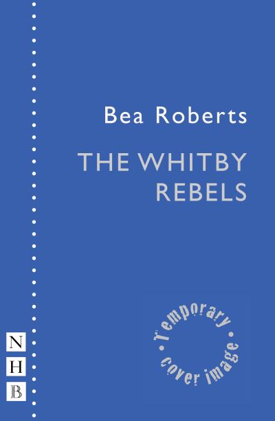 Bea Roberts · The Whitby Rebels - NHB Modern Plays (Paperback Book) (2024)