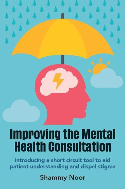 Cover for Noor, Shammy, BSc (Hons) MBChB MRCGP PgCert Med Education (GP Partner, Darwin Medical Practice, Staffordshire) · Improving the Mental Health Consultation: Introducing a short circuit tool to aid patient understanding and dispel stigma (Paperback Book) (2022)