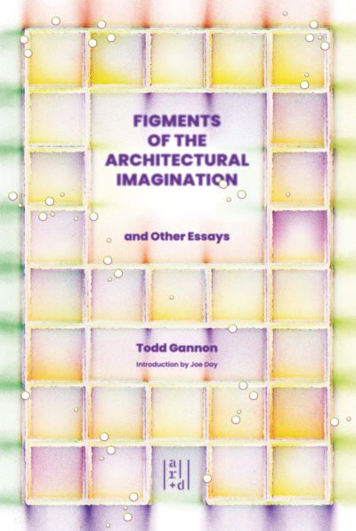 Figments of the Architectural Imagination: And Other Essays - Todd Gannon - Books - Oro Editions - 9781954081970 - October 27, 2022