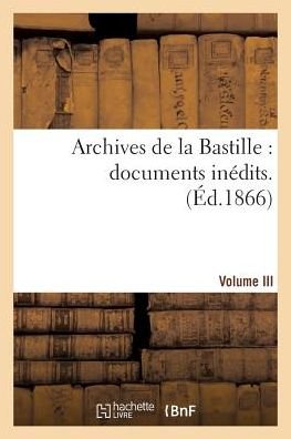 Archives De La Bastille: Documents Inédits. [vol. 3] - 0 - Boeken - HACHETTE LIVRE-BNF - 9782013406970 - 1 september 2014