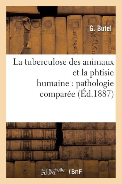 Cover for Butel-g · La Tuberculose Des Animaux et La Phtisie Humaine: Pathologie Comparee (Paperback Book) (2016)