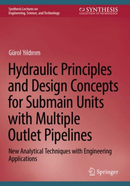 Cover for Gurol Yildirim · Hydraulic Principles and Design Concepts for Submain Units with Multiple Outlet Pipelines: New Analytical Techniques with Engineering Applications - Synthesis Lectures on Engineering, Science, and Technology (Pocketbok) [2023 edition] (2024)