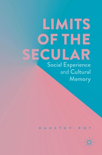 Cover for Kaustuv Roy · Limits of the Secular: Social Experience and Cultural Memory (Hardcover Book) [1st ed. 2017 edition] (2016)
