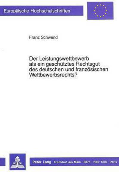 Cover for Schwend Franz Schwend · Der Leistungswettbewerb als ein geschuetztes Rechtsgut des deutschen und franzoesischen Wettbewerbsrechts?: Ein rechtsvergleichender Beitrag zu den Anforderungen des gemeinsamen Binnenmarktes (Paperback Book) (1991)