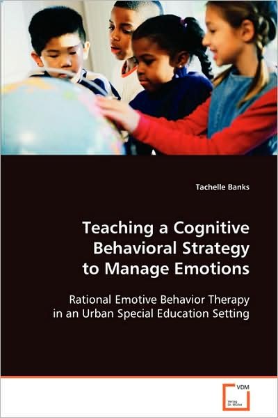 Cover for Tachelle Banks · Teaching a Cognitive Behavioral Strategy to Manage Emotions: Rational Emotive Behavior Therapy in an Urban Special Education Setting (Pocketbok) (2008)