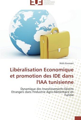 Cover for Wafa Koussani · Libéralisation Economique et Promotion Des Ide Dans L'iaa Tunisienne: Dynamique Des Investissements Directs Etrangers Dans L'industrie Agro-alimentaire en Tunisie (Taschenbuch) [French edition] (2018)
