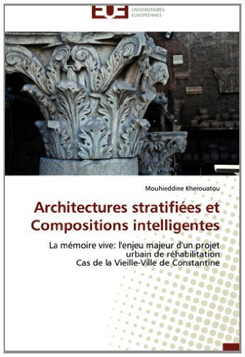 Cover for Mouhieddine Kherouatou · Architectures Stratifiées et Compositions Intelligentes: La Mémoire Vive: L'enjeu Majeur D'un Projet Urbain De Réhabilitation  Cas De La Vieille-ville De Constantine (Paperback Book) [French edition] (2018)