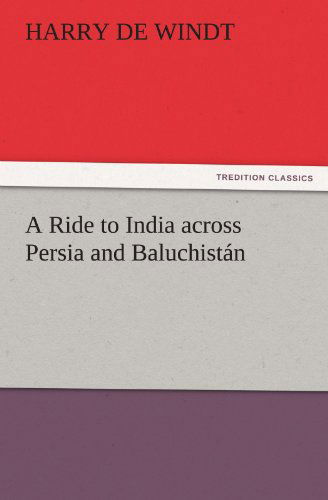 A Ride to India Across Persia and Baluchistán (Tredition Classics) - Harry De Windt - Books - tredition - 9783842445970 - November 3, 2011