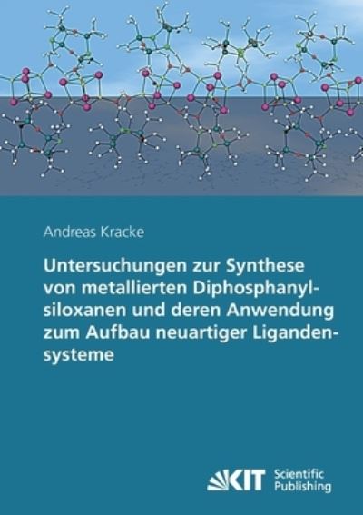 Untersuchungen zur Synthese von metallierten Diphosphanylsiloxanen und deren Anwendung zum Aufbau neuartiger Ligandensysteme - Andreas Kracke - Books - Karlsruher Institut für Technologie - 9783866445970 - August 18, 2014