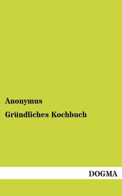 Cover for Anonymus Author · Gruendliches Kochbuch: (1835) (German Edition) (Paperback Bog) [German, 1 edition] (2012)
