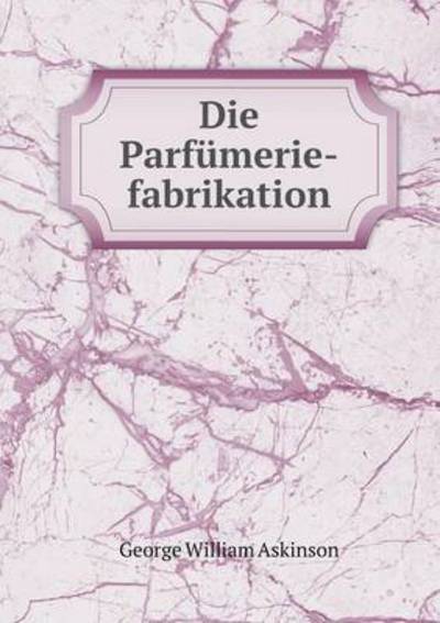 Cover for George William Askinson · Die Parfumerie-fabrikation (Paperback Book) (2015)