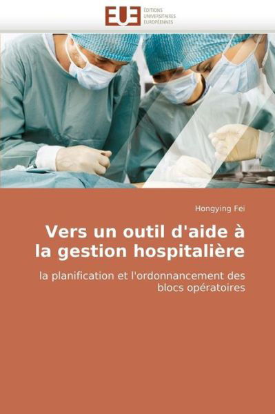 Cover for Hongying Fei · Vers Un Outil D'aide À  La Gestion Hospitalière: La Planification et L'ordonnancement Des Blocs Opératoires (Pocketbok) [French edition] (2018)