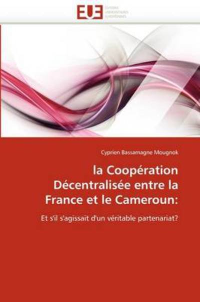 Cover for Cyprien Bassamagne Mougnok · La Coopération Décentralisée Entre La France et Le Cameroun:: et S'il S'agissait D'un Véritable Partenariat? (Pocketbok) [French edition] (2018)
