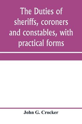 Cover for John G Crocker · The duties of sheriffs, coroners and constables, with practical forms (Paperback Bog) (2020)