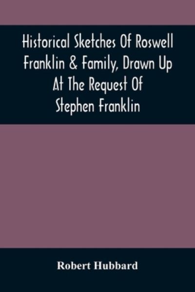 Cover for Robert Hubbard · Historical Sketches Of Roswell Franklin &amp; Family, Drawn Up At The Request Of Stephen Franklin (Paperback Book) (2021)