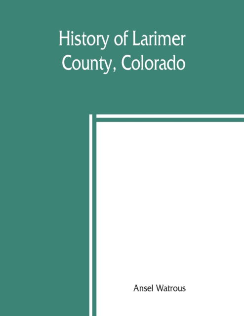 Cover for Ansel Watrous · History of Larimer County, Colorado (Paperback Book) (2019)