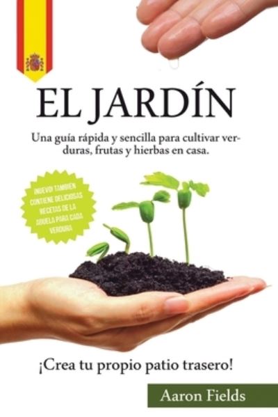 Cover for Aaron Fields · El jardin: Una guia rapida y sencilla para cultivar verduras, frutas y hierbas en casa. !Crea tu propio patio trasero! (Paperback Book) (2021)