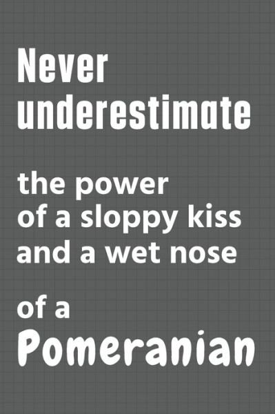 Cover for Wowpooch Press · Never underestimate the power of a sloppy kiss and a wet nose of a Pomeranian (Paperback Book) (2020)