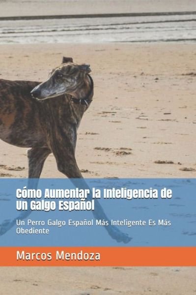 Como Aumentar la Inteligencia de Un Galgo Espanol: Un Perro Galgo Espanol Mas Inteligente Es Mas Obediente - Marcos Mendoza - Boeken - Independently Published - 9798748196970 - 3 mei 2021