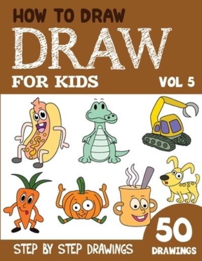 How to Draw for Kids: 50 Cute Step By Step Drawings (Vol 5) - How to Draw Books for Kids - 50 Drawings - Sonia Rai - Książki - Independently Published - 9798847352970 - 19 sierpnia 2022