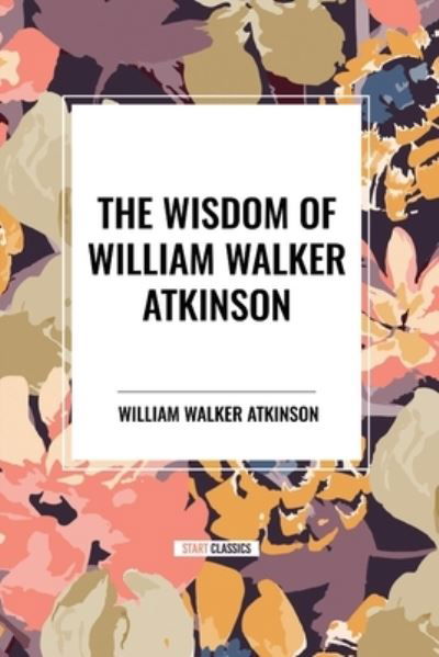 Cover for William Walker Atkinson · The Wisdom of William Walker Atkinson (Paperback Bog) (2024)