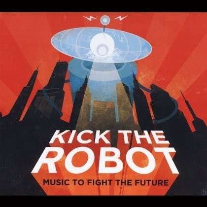 Cover for Kick the Robot · Music to Fight the Future (CD) (2013)