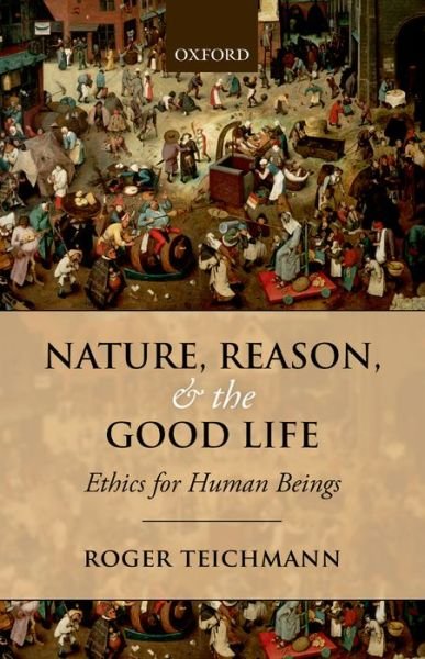 Cover for Teichmann, Roger (St Hilda's College, Oxford) · Nature, Reason, and the Good Life: Ethics for Human Beings (Paperback Book) (2014)