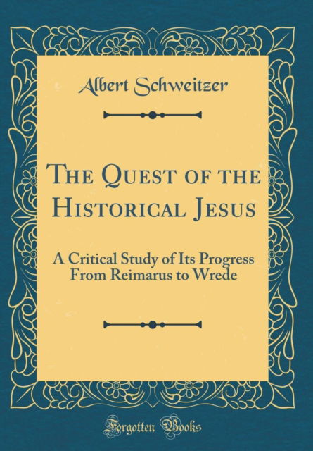 Cover for Albert Schweitzer · The Quest of the Historical Jesus : A Critical Study of Its Progress from Reimarus to Wrede (Classic Reprint) (Hardcover Book) (2018)