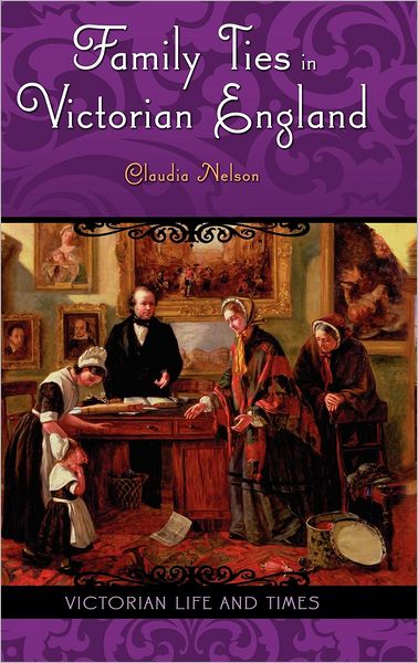 Cover for Nelson, Claudia (Texas A &amp; M Univ, Dept of English, College Station, USA) · Family Ties in Victorian England - Victorian Life and Times (Hardcover Book) (2007)