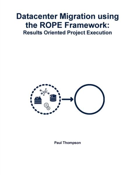 Datacenter Migration using the ROPE Framework: Results Oriented Project Execution - Paul Thompson - Livros - Lulu.com - 9780359462971 - 5 de março de 2019
