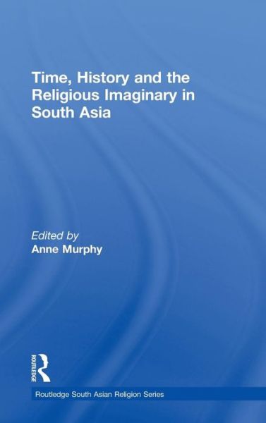 Cover for Anne Murphy · Time, History and the Religious Imaginary in South Asia - Routledge South Asian Religion Series (Hardcover Book) (2011)