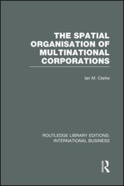 Cover for Ian Clarke · The Spatial Organisation of Multinational Corporations (RLE International Business) - Routledge Library Editions: International Business (Paperback Book) (2014)