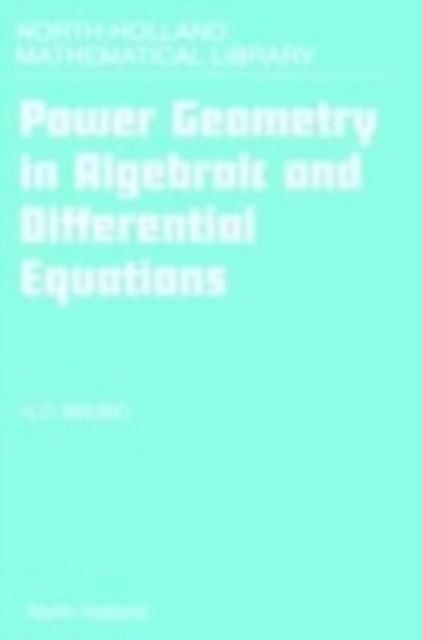 Cover for Aleksandr Dmitrievich Briuno · Power Geometry in Algebraic and Differential Equations - North-Holland Mathematical Library (Hardcover Book) (2000)