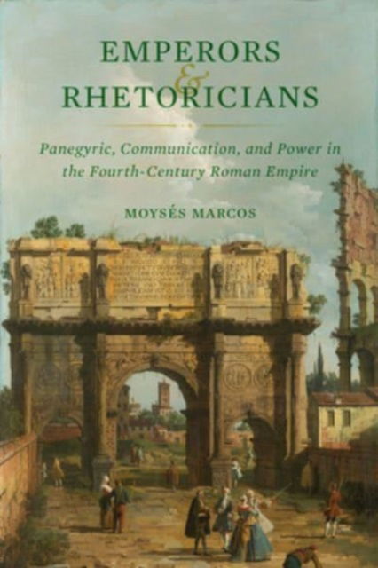 Cover for Moyses Marcos · Emperors and Rhetoricians: Panegyric, Communication, and Power in the Fourth-Century Roman Empire - Transformation of the Classical Heritage (Hardcover Book) (2023)