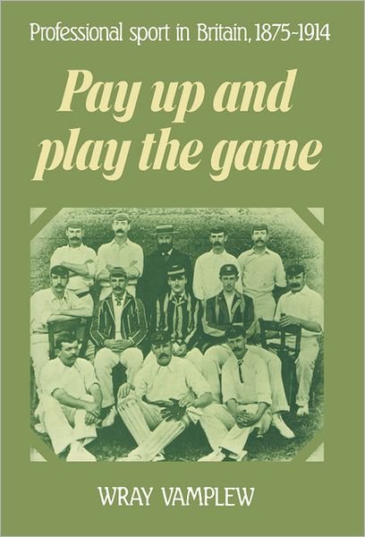 Cover for Vamplew, Wray (Flinders University of South Australia) · Pay Up and Play the Game: Professional Sport in Britain, 1875–1914 (Hardcover Book) (1988)