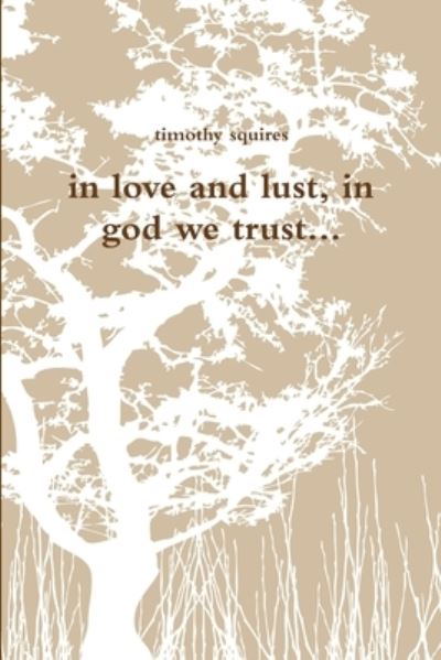 Cover for Timothy Squires · In Love and Lust, in God We Trust... (Book) (2009)