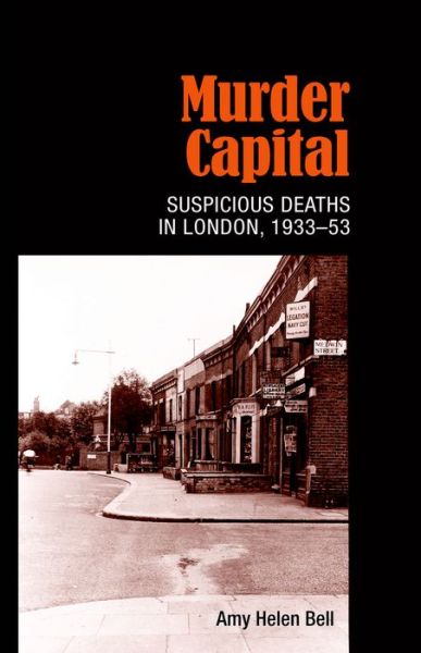 Cover for Amy Bell · Murder Capital: Suspicious Deaths in London, 1933–53 (Hardcover Book) (2014)