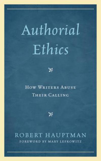 Authorial Ethics: How Writers Abuse Their Calling - Robert Hauptman - Books - Bloomsbury Publishing Plc - 9780739185971 - August 2, 2013