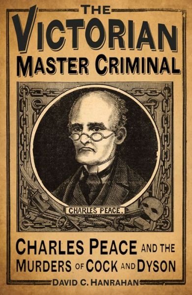 Cover for David C Hanrahan · The Victorian Master Criminal: Charles Peace and the Murders of Cock and Dyson (Hardcover Book) (2016)